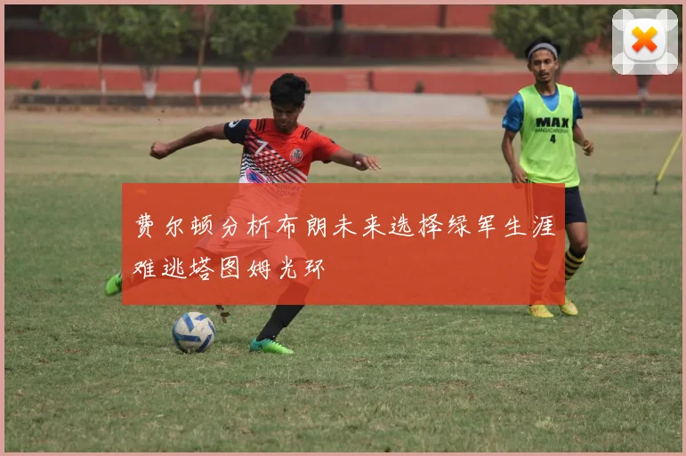 费尔顿分析布朗未来选择绿军生涯难逃塔图姆光环