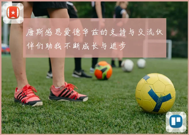 唐斯感恩爱德华兹的支持与交流伙伴们助我不断成长与进步