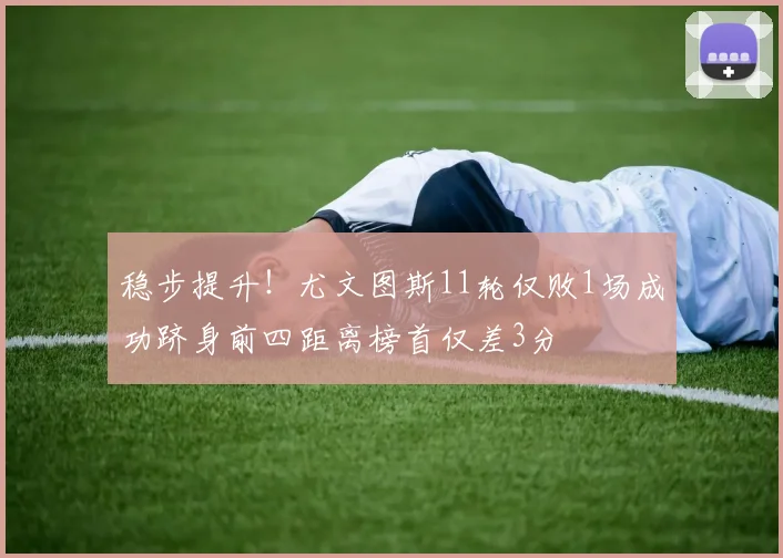 稳步提升！尤文图斯11轮仅败1场成功跻身前四距离榜首仅差3分