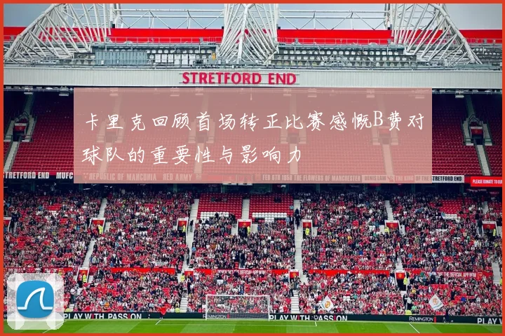 卡里克回顾首场转正比赛感慨B费对球队的重要性与影响力