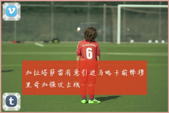 加拉塔萨雷有意引进马略卡前锋穆里奇加强攻击线